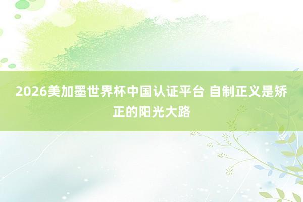 2026美加墨世界杯中國(guó)認(rèn)證平臺(tái) 自制正義是矯正的陽(yáng)光大路