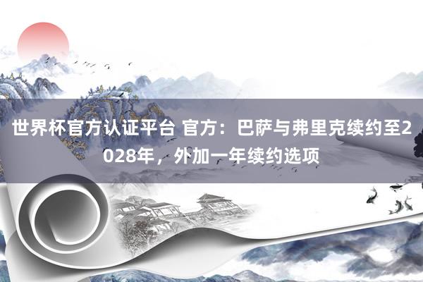 世界杯官方認(rèn)證平臺 官方：巴薩與弗里克續(xù)約至2028年，外加一年續(xù)約選項