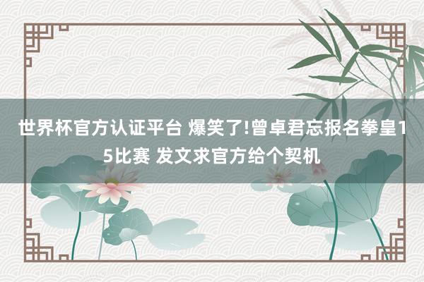 世界杯官方認(rèn)證平臺 爆笑了!曾卓君忘報(bào)名拳皇15比賽 發(fā)文求官方給個(gè)契機(jī)