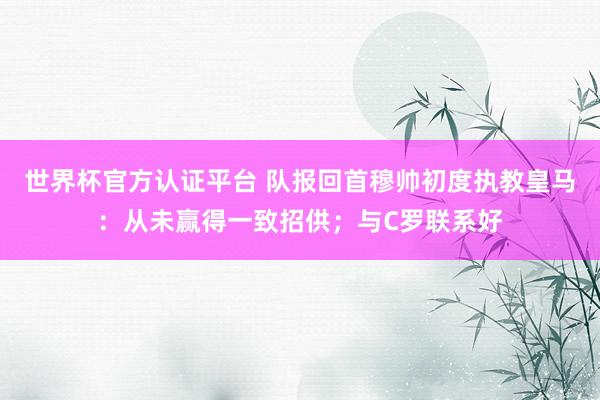 世界杯官方認證平臺 隊報回首穆帥初度執(zhí)教皇馬：從未贏得一致招供；與C羅聯(lián)系好
