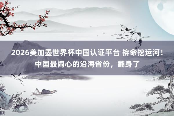 2026美加墨世界杯中國認(rèn)證平臺(tái) 拚命挖運(yùn)河!中國最鬧心的沿海省份,翻身了