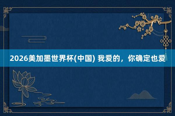 2026美加墨世界杯(中國) 我愛的,你確定也愛
