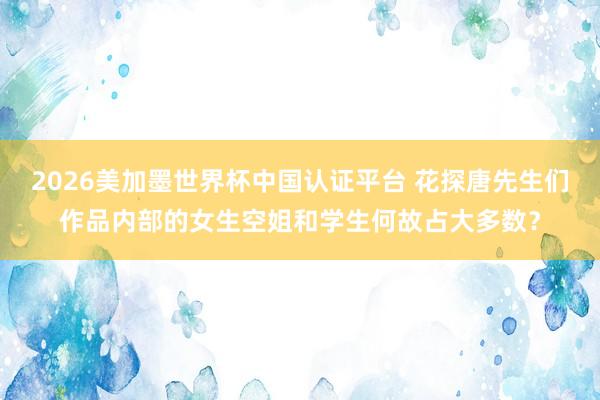 2026美加墨世界杯中國認(rèn)證平臺 花探唐先生們作品內(nèi)部的女生空姐和學(xué)生何故占大多數(shù)？