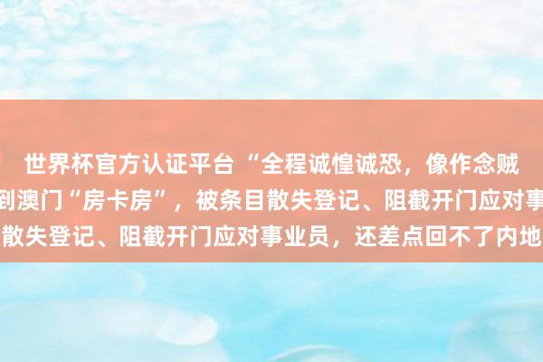 世界杯官方認(rèn)證平臺(tái) “全程誠惶誠恐，像作念賊雷同”，搭客在飛豬訂到澳門“房卡房”，被條目散失登記、阻截開門應(yīng)對(duì)事業(yè)員，還差點(diǎn)回不了內(nèi)地
