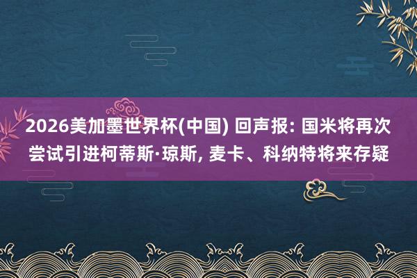 2026美加墨世界杯(中國) 回聲報: 國米將再次嘗試引進柯蒂斯·瓊斯， 麥卡、科納特將來存疑