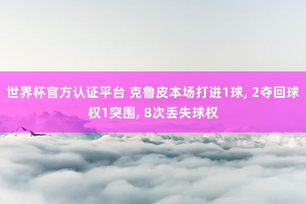 世界杯官方認證平臺 克魯皮本場打進1球， 2奪回球權(quán)1突圍， 8次丟失球權(quán)