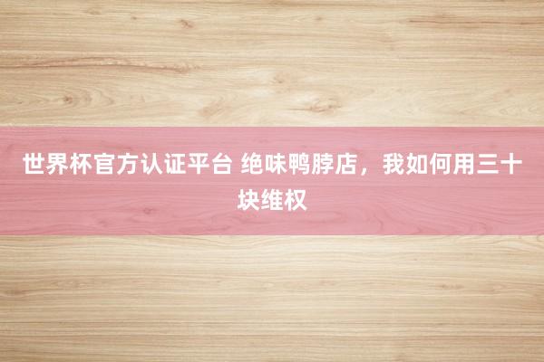 世界杯官方認證平臺 絕味鴨脖店，我如何用三十塊維權