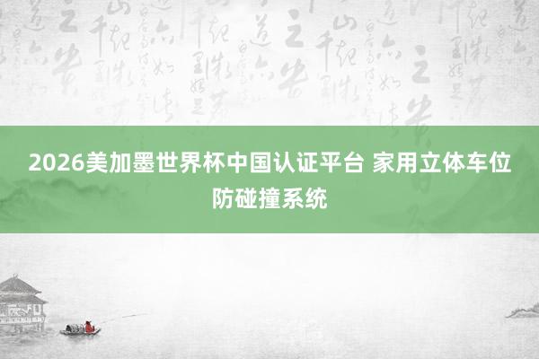 2026美加墨世界杯中國認證平臺 家用立體車位防碰撞系統