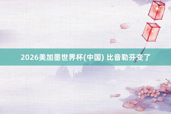 2026美加墨世界杯(中國(guó)) 比音勒芬變了