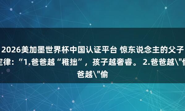 2026美加墨世界杯中國(guó)認(rèn)證平臺(tái) 驚東說念主的父子定律: “1.爸爸越“稚拙”，孩子越奢睿。 2.爸爸越