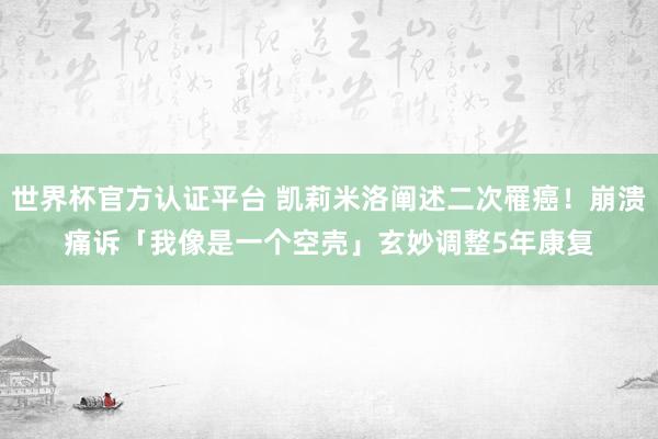 世界杯官方認(rèn)證平臺 凱莉米洛闡述二次罹癌!崩潰痛訴「我像是一個空殼」 玄妙調(diào)整5年康復(fù)