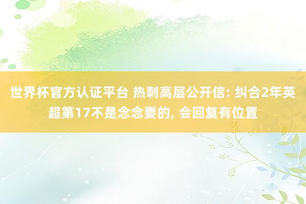 世界杯官方認證平臺 熱刺高層公開信: 糾合2年英超第17不是念念要的， 會回復有位置