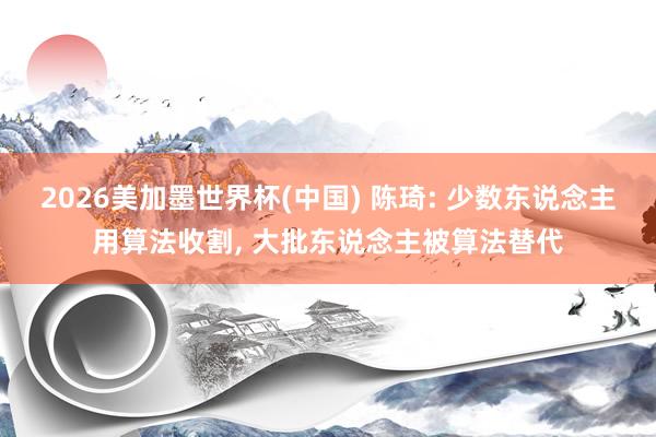 2026美加墨世界杯(中國) 陳琦: 少數東說念主用算法收割, 大批東說念主被算法替代
