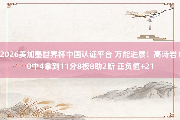 2026美加墨世界杯中國認證平臺 萬能進展！高詩巖10中4拿