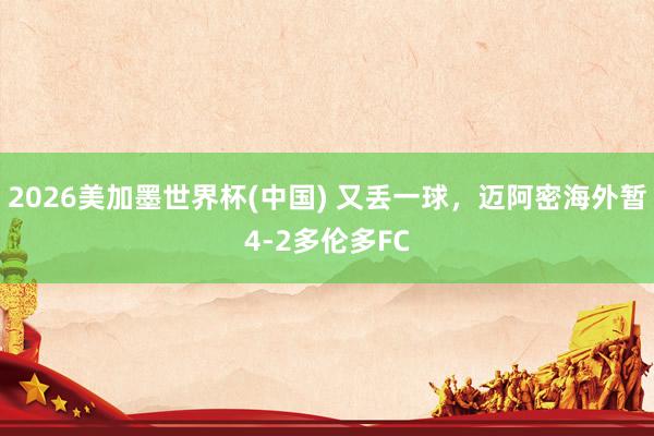 2026美加墨世界杯(中國(guó)) 又丟一球，邁阿密海外暫4-2多倫多FC