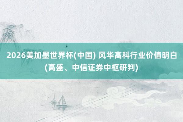 2026美加墨世界杯(中國) 風華高科行業價值明白(高盛、中信證券中樞研判)
