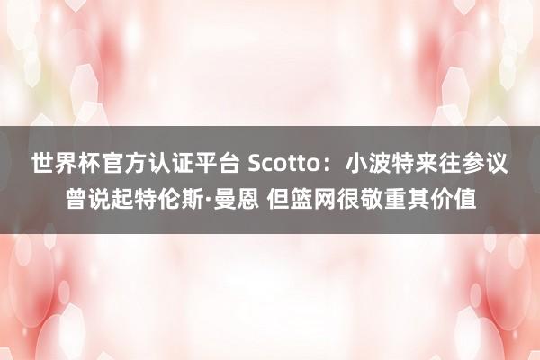 世界杯官方認證平臺 Scotto：小波特來往參議曾說起特倫斯·曼恩 但籃網很敬重其價值