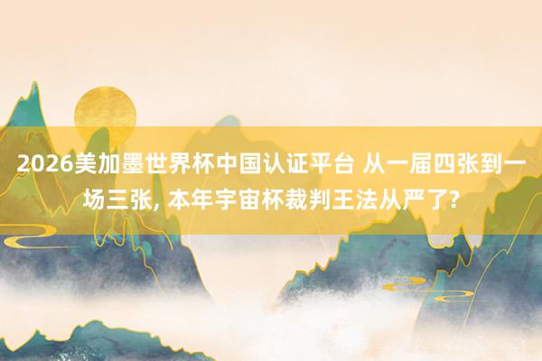 2026美加墨世界杯中國認證平臺 從一屆四張到一場三張， 本年宇宙杯裁判王法從嚴了?